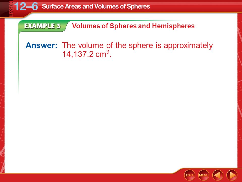 Example 3A Volumes of Spheres and Hemispheres Answer: The volume of the sphere is approximately 14,137.2 cm 3.