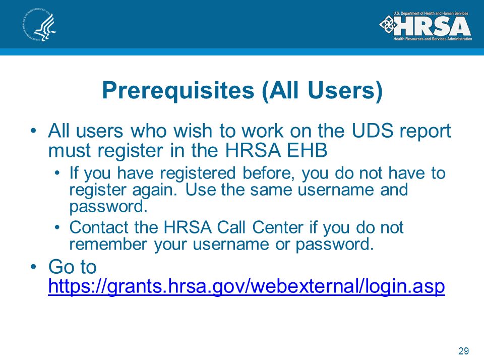 29 Prerequisites (All Users) All users who wish to work on the UDS report must register in the HRSA EHB If you have registered before, you do not have to register again.