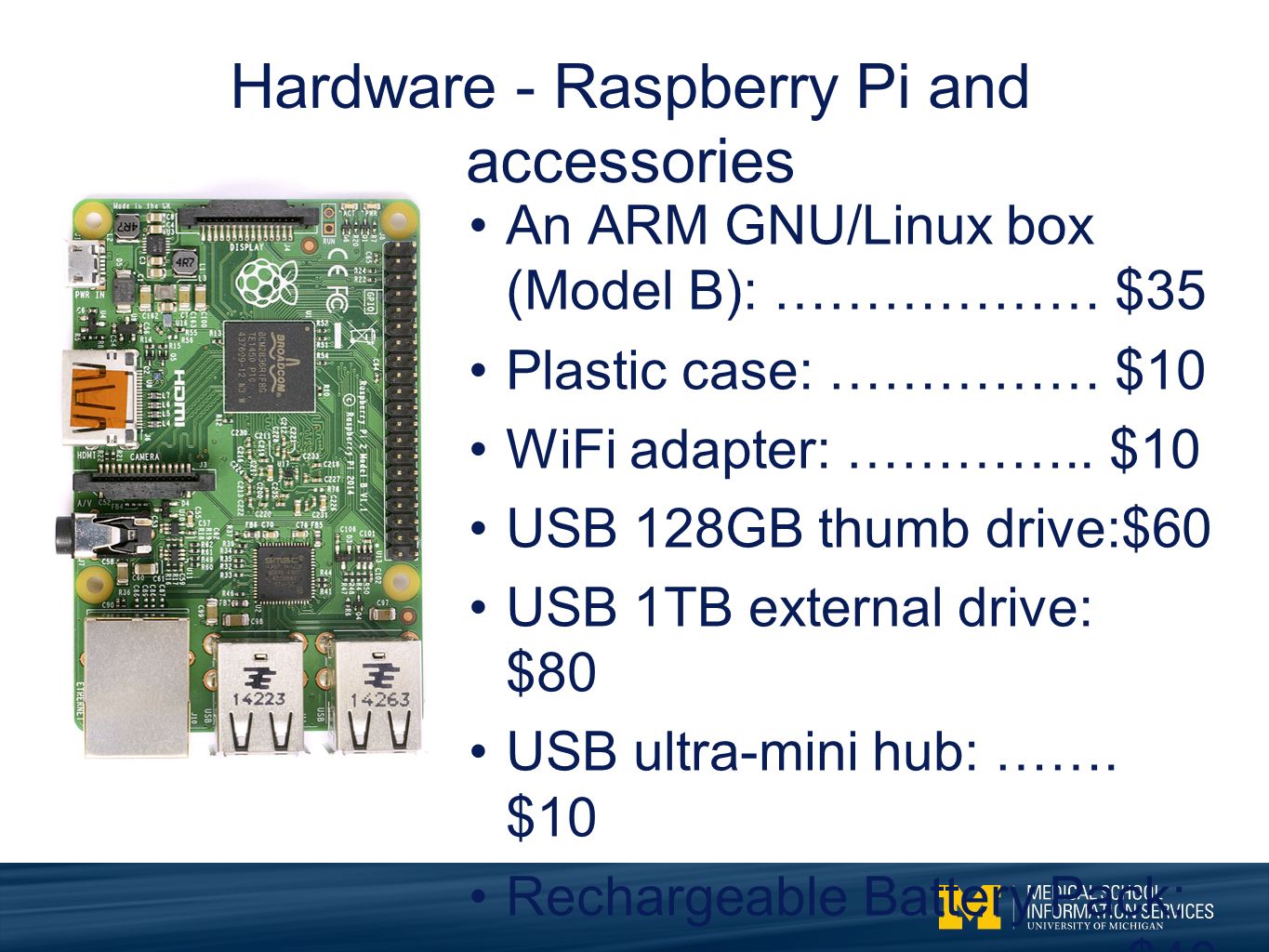 Hardware - Raspberry Pi and accessories An ARM GNU/Linux box (Model B): ……………… $35 Plastic case: …………… $10 WiFi adapter: …………..