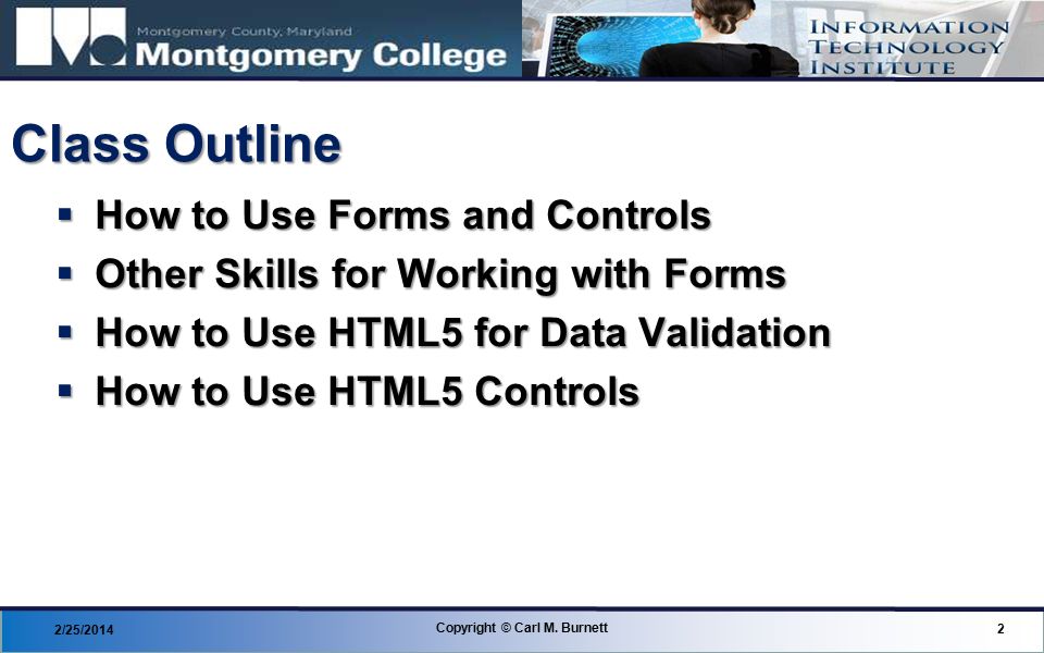 Class Outline  How to Use Forms and Controls  Other Skills for Working with Forms  How to Use HTML5 for Data Validation  How to Use HTML5 Controls 2/25/ Copyright © Carl M.