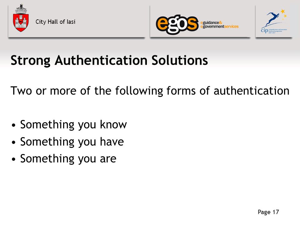 City Hall of Iasi Strong Authentication Solutions Two or more of the following forms of authentication Something you know Something you have Something you are Page 17