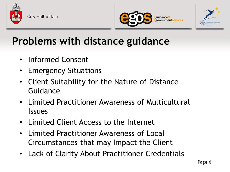 City Hall of Iasi Page 6 Problems with distance guidance Informed Consent Emergency Situations Client Suitability for the Nature of Distance Guidance Limited Practitioner Awareness of Multicultural Issues Limited Client Access to the Internet Limited Practitioner Awareness of Local Circumstances that may Impact the Client Lack of Clarity About Practitioner Credentials