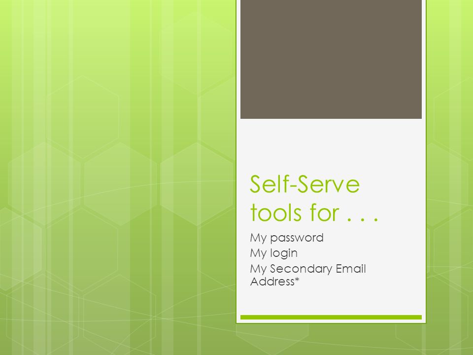 Self-Serve tools for... My password My login My Secondary  Address*