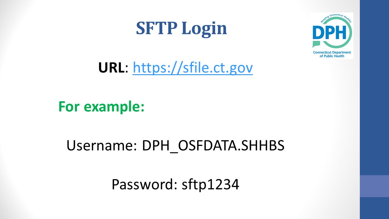 SFTP Login URL:   For example: Username: DPH_OSFDATA.SHHBS Password: sftp1234