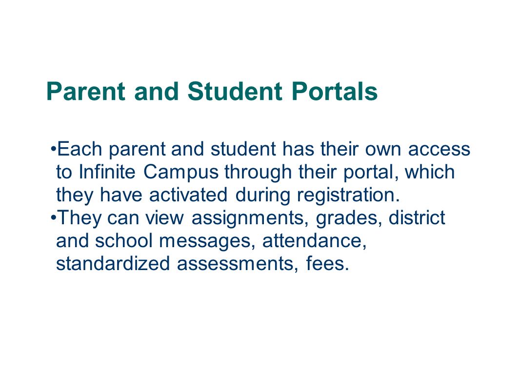 Parent and Student Portals Each parent and student has their own access to Infinite Campus through their portal, which they have activated during registration.