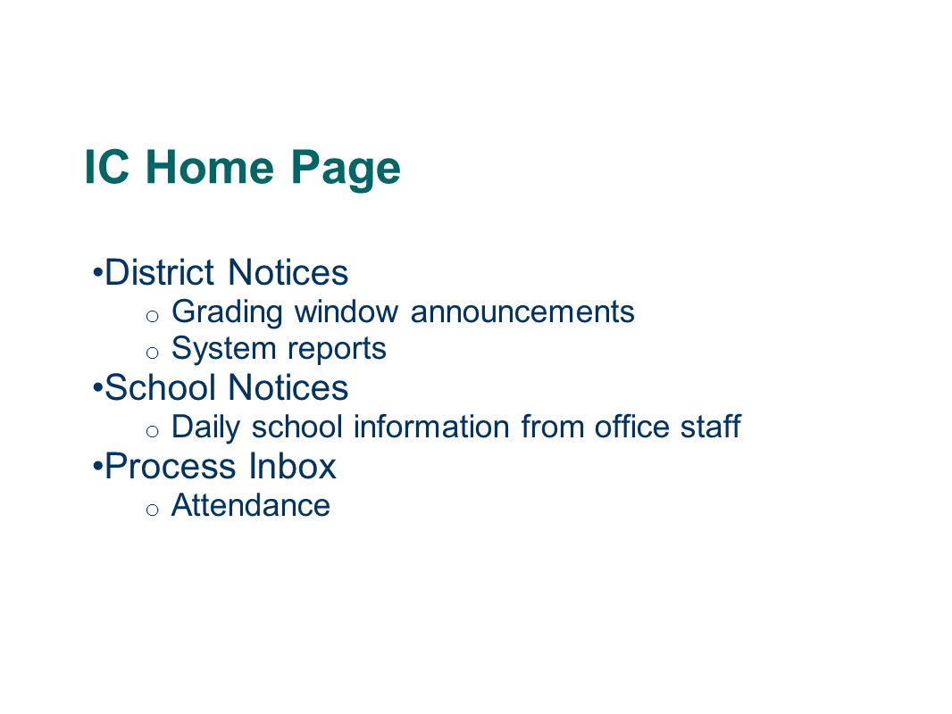 IC Home Page District Notices o Grading window announcements o System reports School Notices o Daily school information from office staff Process Inbox o Attendance