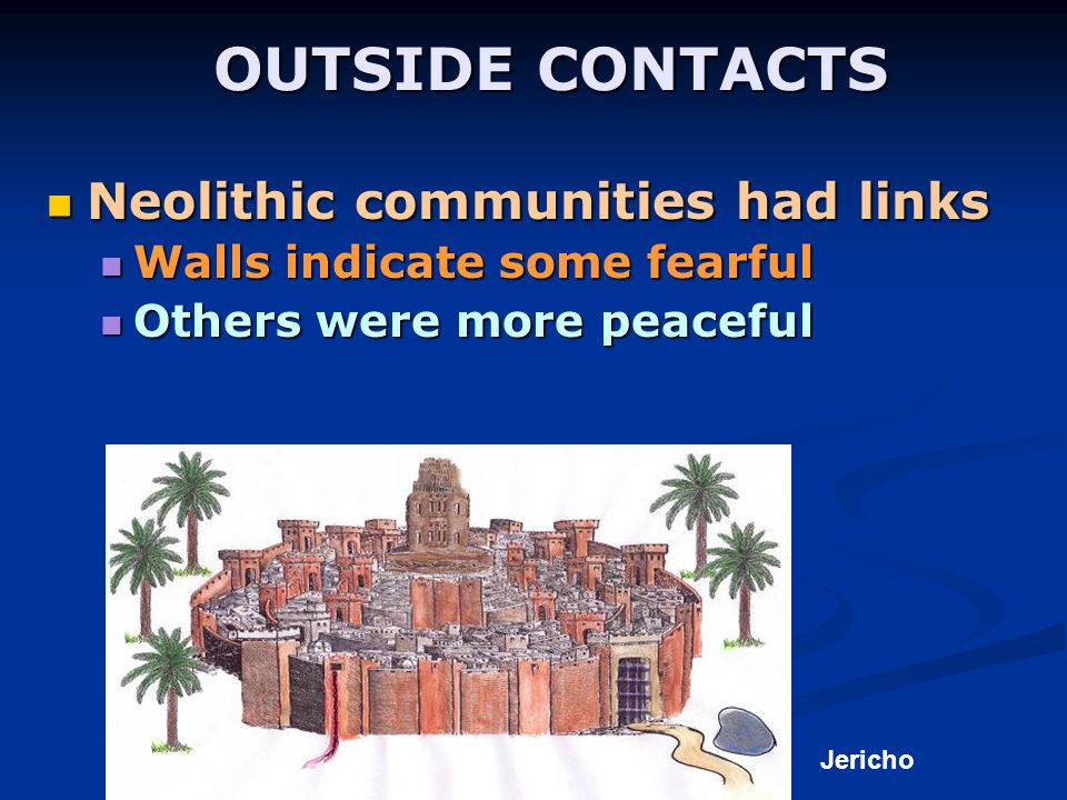 OUTSIDE CONTACTS Neolithic communities had links Neolithic communities had links Walls indicate some fearful Walls indicate some fearful Others were more peaceful Others were more peaceful Jericho