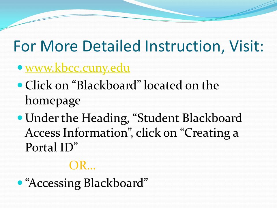 For More Detailed Instruction, Visit:   Click on Blackboard located on the homepage Under the Heading, Student Blackboard Access Information , click on Creating a Portal ID OR… Accessing Blackboard