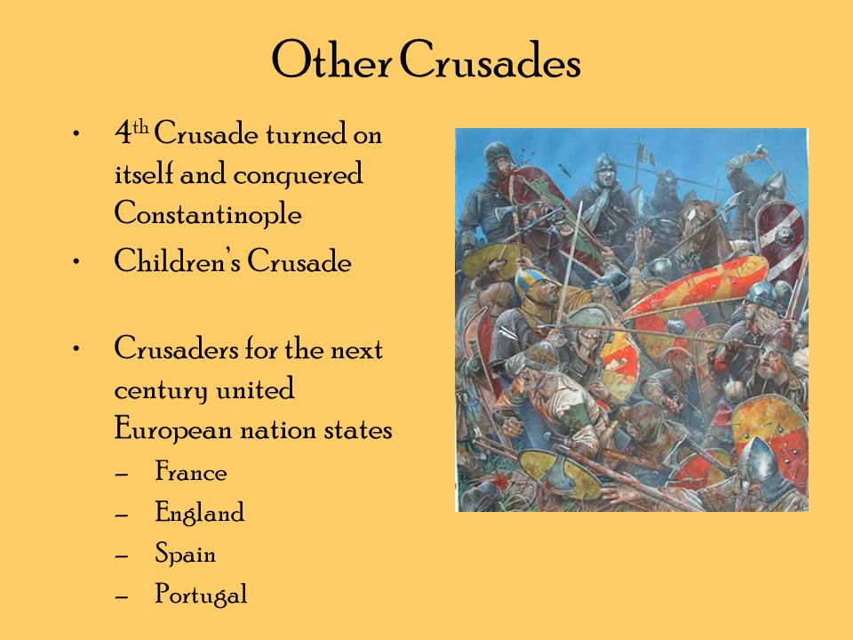 Other Crusades 4 th Crusade turned on itself and conquered Constantinople Children’s Crusade Crusaders for the next century united European nation states –France –England –Spain –Portugal