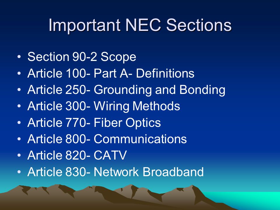 Important NEC Sections Section 90-2 Scope Article 100- Part A- Definitions Article 250- Grounding and Bonding Article 300- Wiring Methods Article 770- Fiber Optics Article 800- Communications Article 820- CATV Article 830- Network Broadband