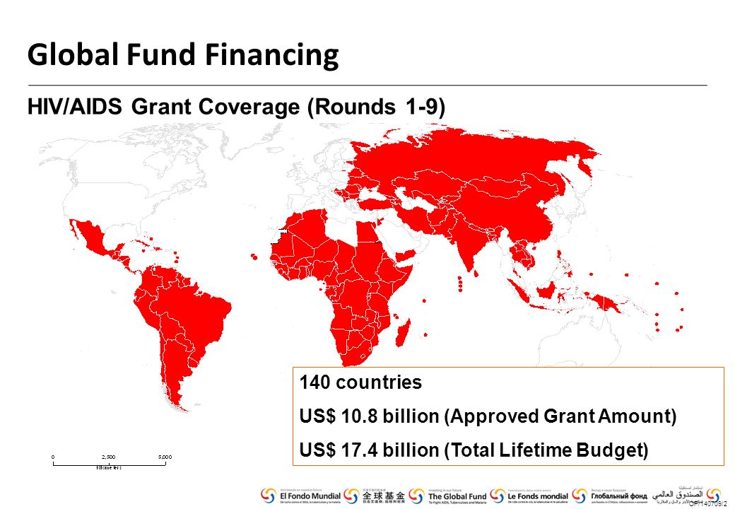 Global Fund Financing HIV/AIDS Grant Coverage (Rounds 1-9) OP/140709/2 140 countries US$ 10.8 billion (Approved Grant Amount) US$ 17.4 billion (Total Lifetime Budget)