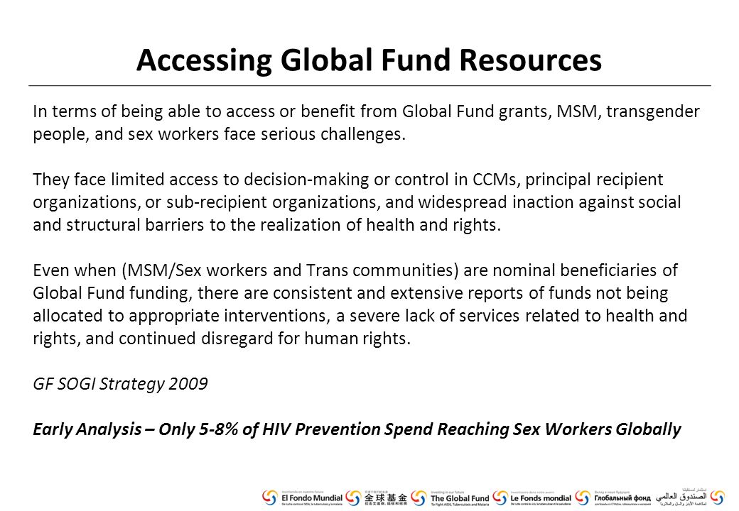 Accessing Global Fund Resources In terms of being able to access or benefit from Global Fund grants, MSM, transgender people, and sex workers face serious challenges.
