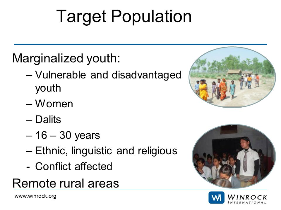 Target Population Marginalized youth: –Vulnerable and disadvantaged youth –Women –Dalits –16 – 30 years –Ethnic, linguistic and religious -Conflict affected Remote rural areas