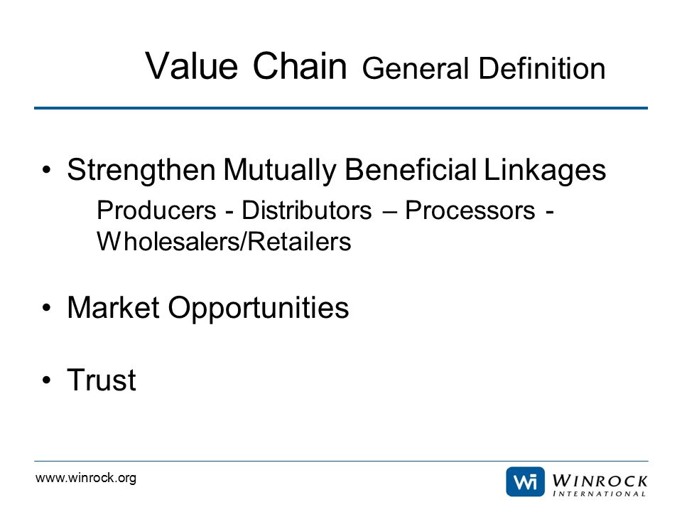 Value Chain General Definition Strengthen Mutually Beneficial Linkages Producers - Distributors – Processors - Wholesalers/Retailers Market Opportunities Trust