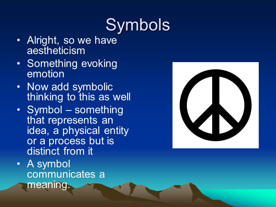 Symbols Alright, so we have aestheticism Something evoking emotion Now add symbolic thinking to this as well Symbol – something that represents an idea, a physical entity or a process but is distinct from it A symbol communicates a meaning.