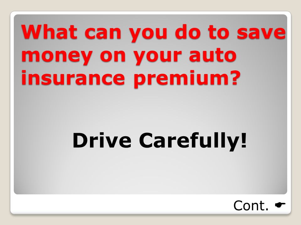 What can you do to save money on your auto insurance premium Drive Carefully! Cont. 