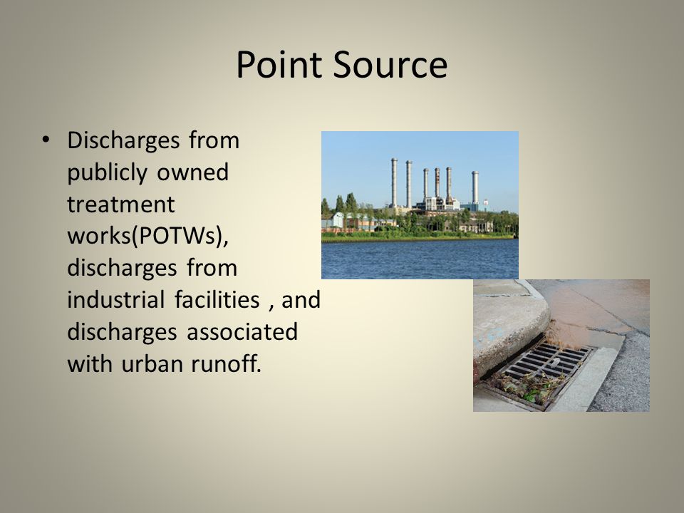 Point Source Discharges from publicly owned treatment works(POTWs), discharges from industrial facilities, and discharges associated with urban runoff.