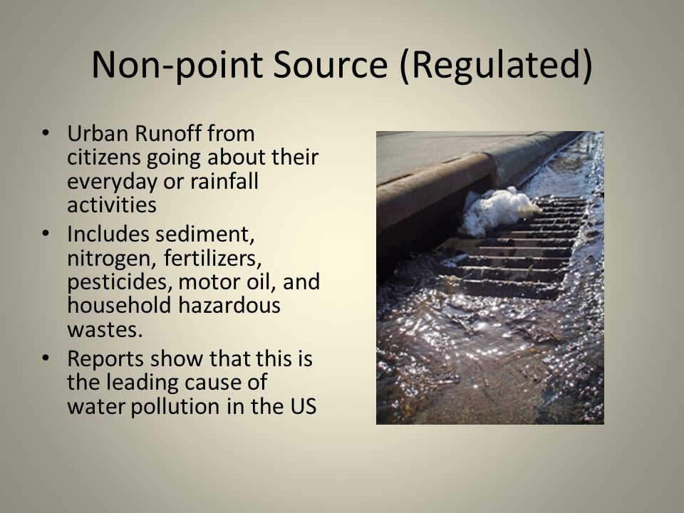 Non-point Source (Regulated) Urban Runoff from citizens going about their everyday or rainfall activities Includes sediment, nitrogen, fertilizers, pesticides, motor oil, and household hazardous wastes.