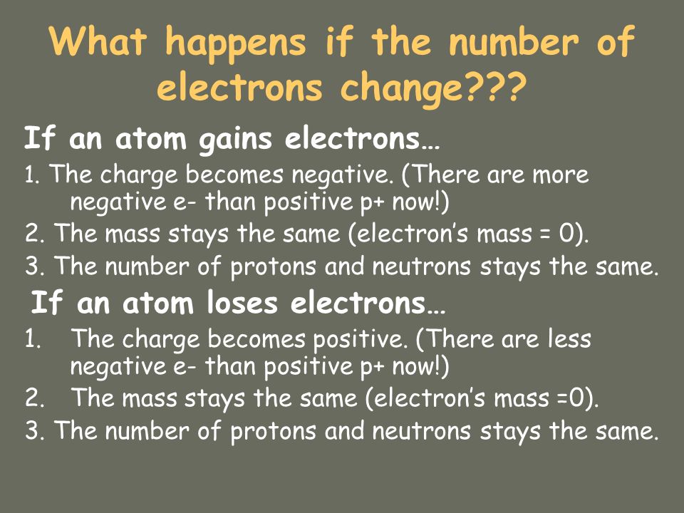 What happens if the number of electrons change . If an atom gains electrons… 1.