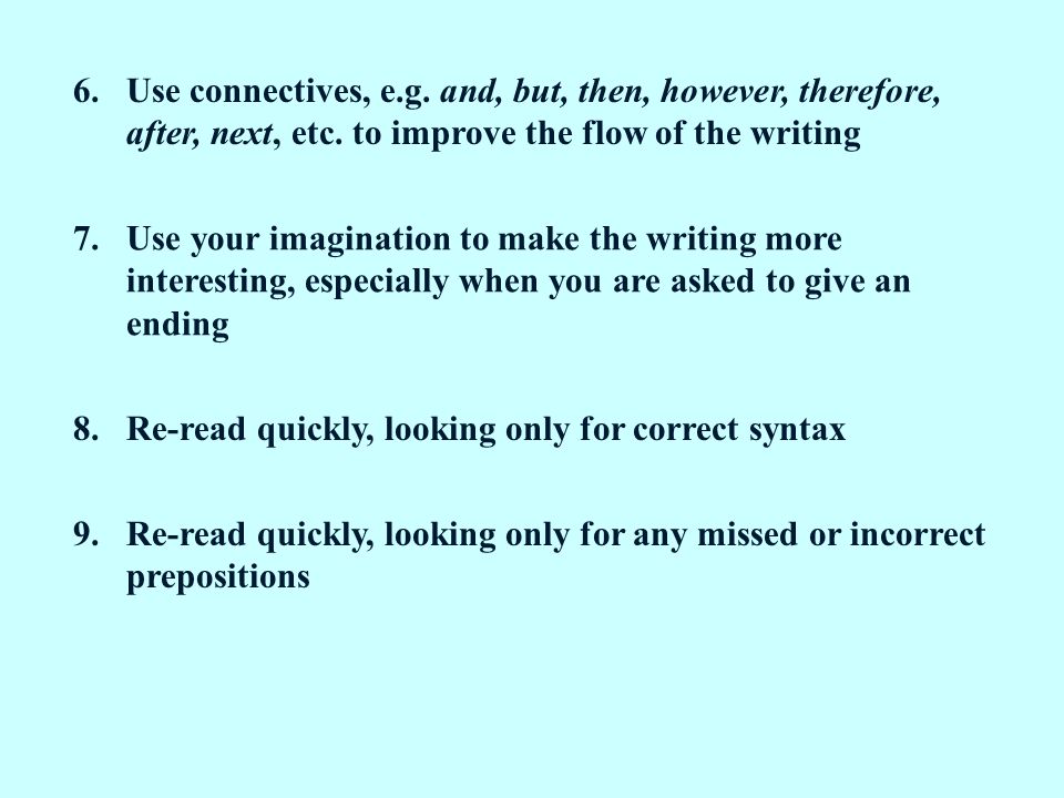 6.Use connectives, e.g. and, but, then, however, therefore, after, next, etc.