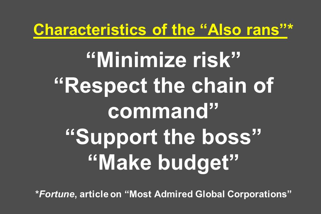 Characteristics of the Also rans * Minimize risk Respect the chain of command Support the boss Make budget *Fortune, article on Most Admired Global Corporations