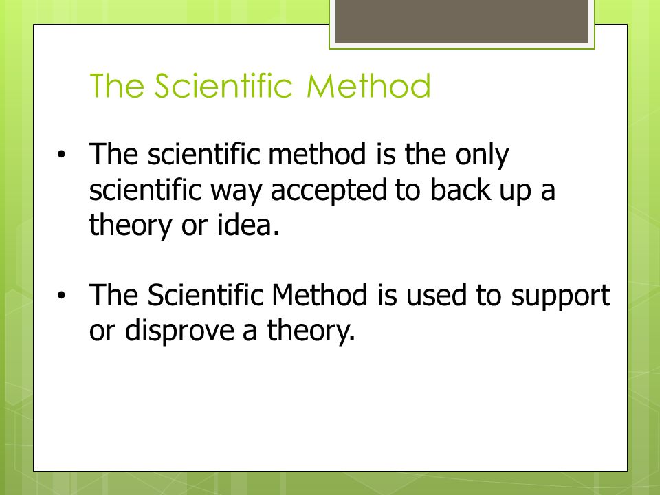 The scientific method is the only scientific way accepted to back up a theory or idea.