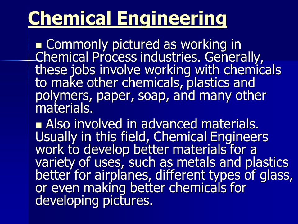 Chemical Engineering Chemical Engineering Commonly pictured as working in Chemical Process industries.