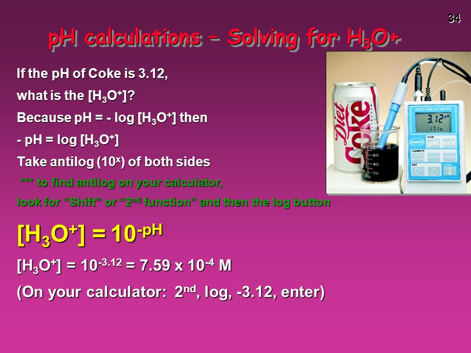 34 pH calculations – Solving for H 3 O+ If the pH of Coke is 3.12, what is the [H 3 O + ].