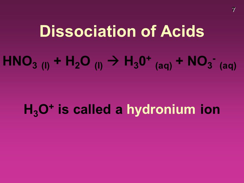 7 Dissociation of Acids HNO 3 (l) + H 2 O (l)  H (aq) + NO 3 - (aq) H 3 O + is called a hydronium ion