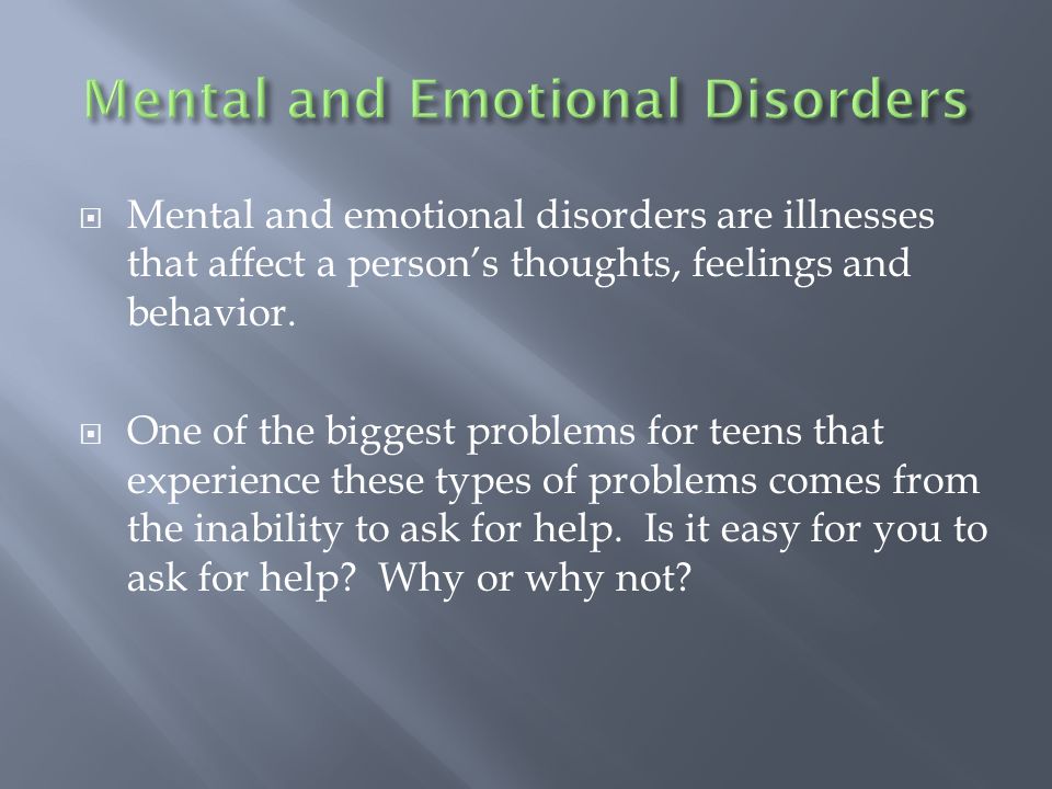  Mental and emotional disorders are illnesses that affect a person’s thoughts, feelings and behavior.