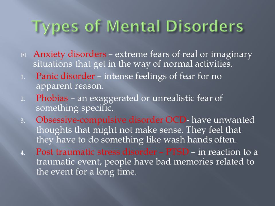  Anxiety disorders – extreme fears of real or imaginary situations that get in the way of normal activities.
