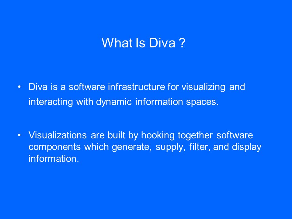 DIVA. What Is Diva ? Diva is a software infrastructure for visualizing and  interacting with dynamic information spaces. Visualizations are built by  hooking. - ppt download
