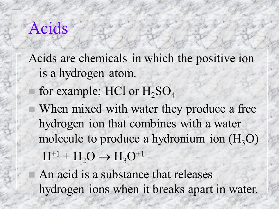 Acids Acids are chemicals in which the positive ion is a hydrogen atom.