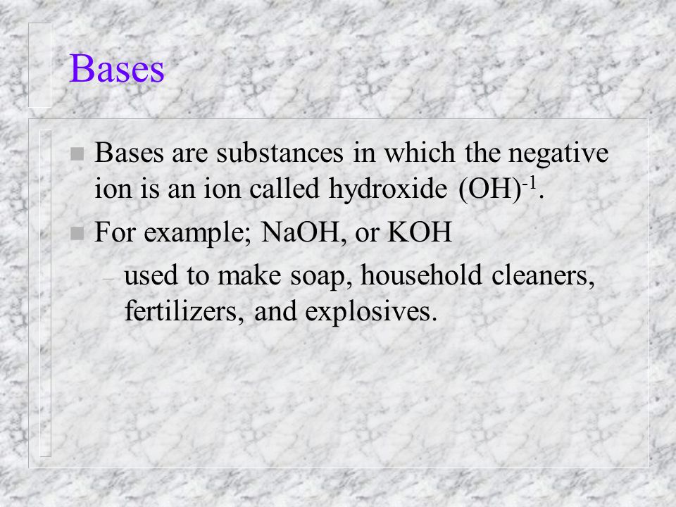 Bases n Bases are substances in which the negative ion is an ion called hydroxide (OH) -1.