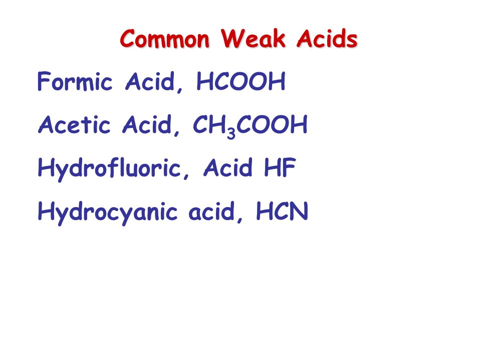 Common Weak Acids Formic Acid, HCOOH Acetic Acid, CH 3 COOH Hydrofluoric, Acid HF Hydrocyanic acid, HCN