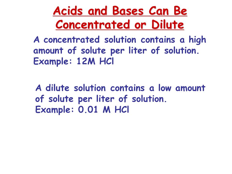 Acids and Bases Can Be Concentrated or Dilute A concentrated solution contains a high amount of solute per liter of solution.