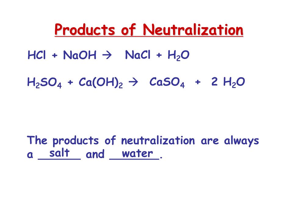 Products of Neutralization HCl + NaOH  H 2 SO 4 + Ca(OH) 2  The products of neutralization are always a ______ and _______.