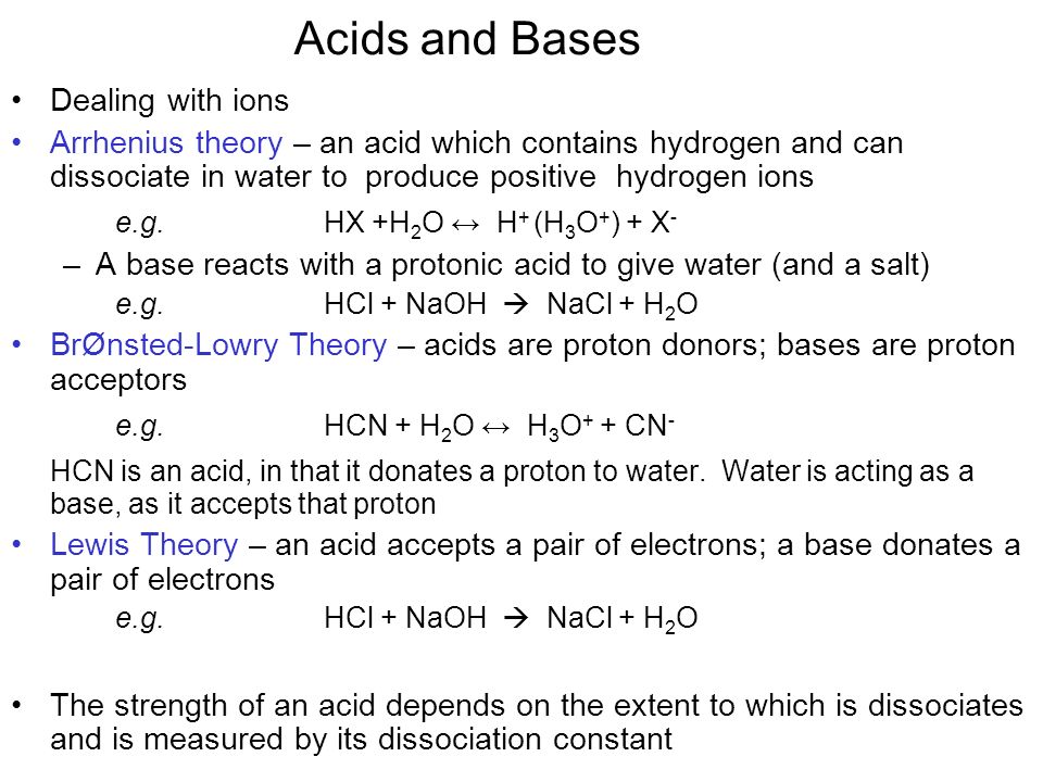 Acids and Bases Dealing with ions Arrhenius theory – an acid which contains hydrogen and can dissociate in water to produce positive hydrogen ions e.g.