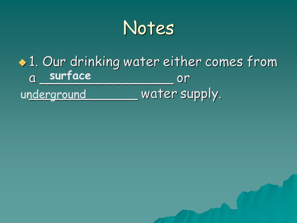 Notes  1. Our drinking water either comes from a ________________ or _____________ water supply.