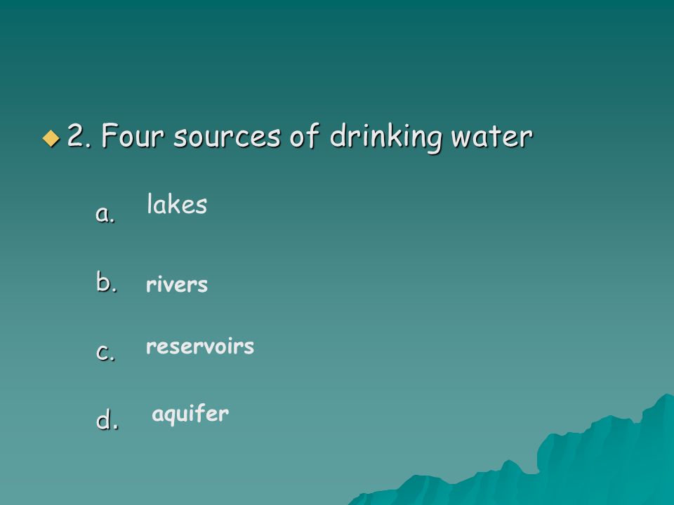  2. Four sources of drinking water a.b.c. d. lakes rivers reservoirs aquifer