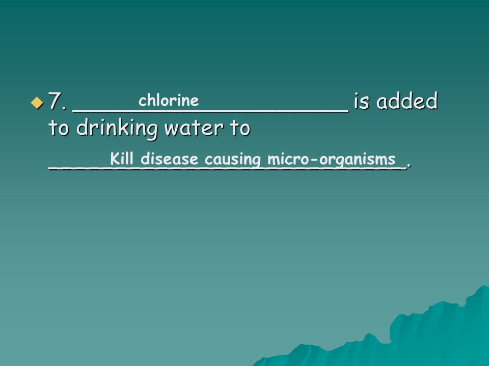  7. ____________________ is added to drinking water to __________________________.