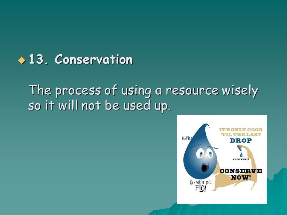  13. Conservation The process of using a resource wisely so it will not be used up.