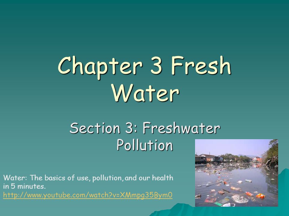 Chapter 3 Fresh Water Section 3: Freshwater Pollution Water: The basics of use, pollution, and our health in 5 minutes.