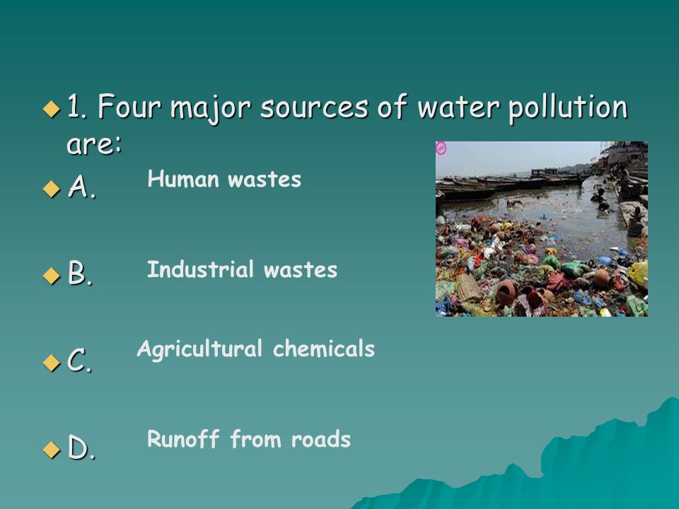  1. Four major sources of water pollution are:  A.