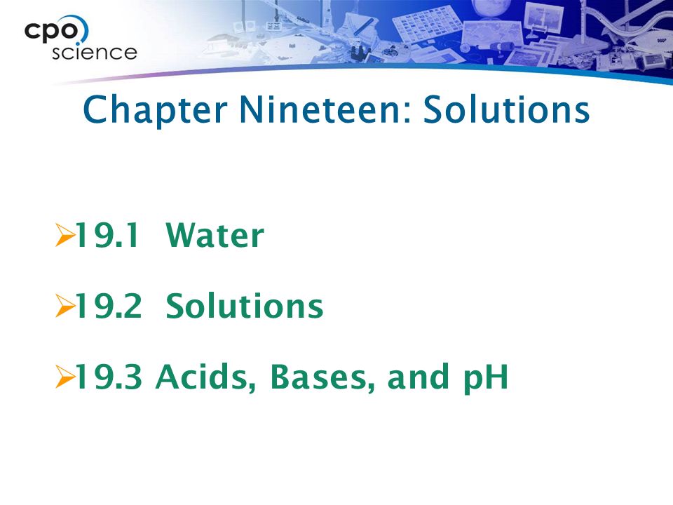 Chapter Nineteen: Solutions  19.1 Water  19.2 Solutions  19.3 Acids, Bases, and pH