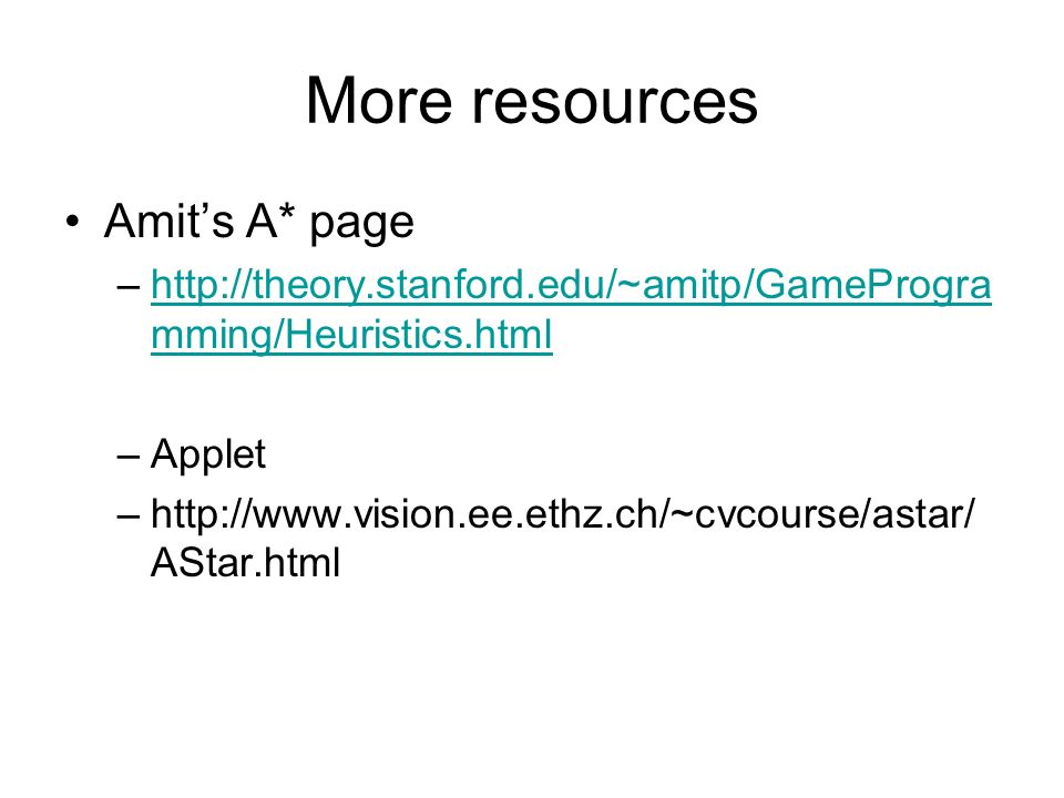 More resources Amit’s A* page –  mming/Heuristics.htmlhttp://theory.stanford.edu/~amitp/GameProgra mming/Heuristics.html –Applet –  AStar.html