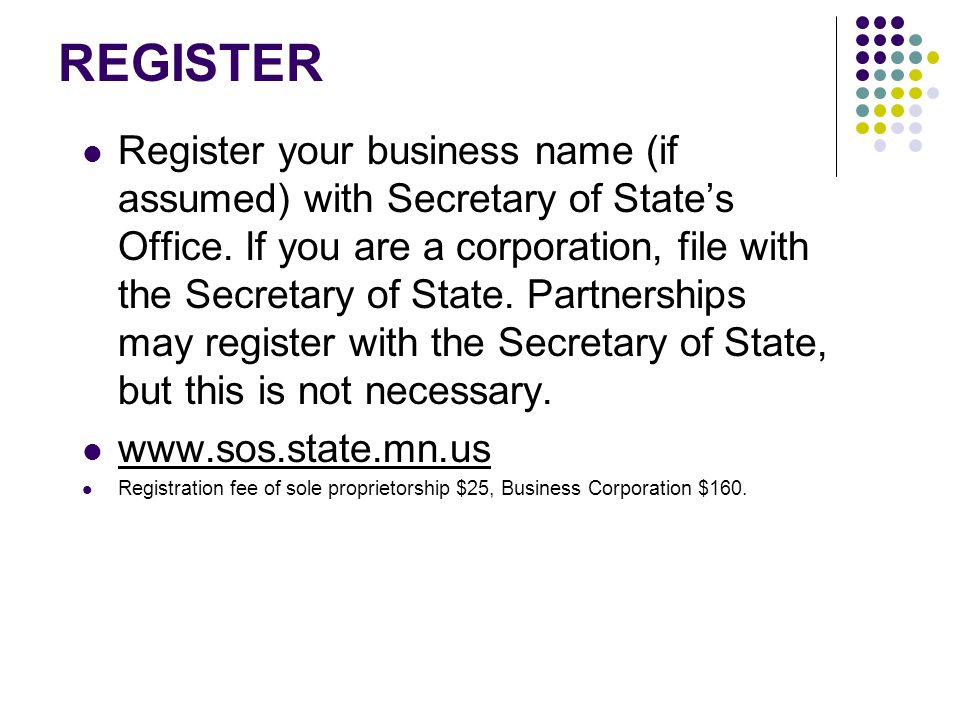 REGISTER Register your business name (if assumed) with Secretary of State’s Office.