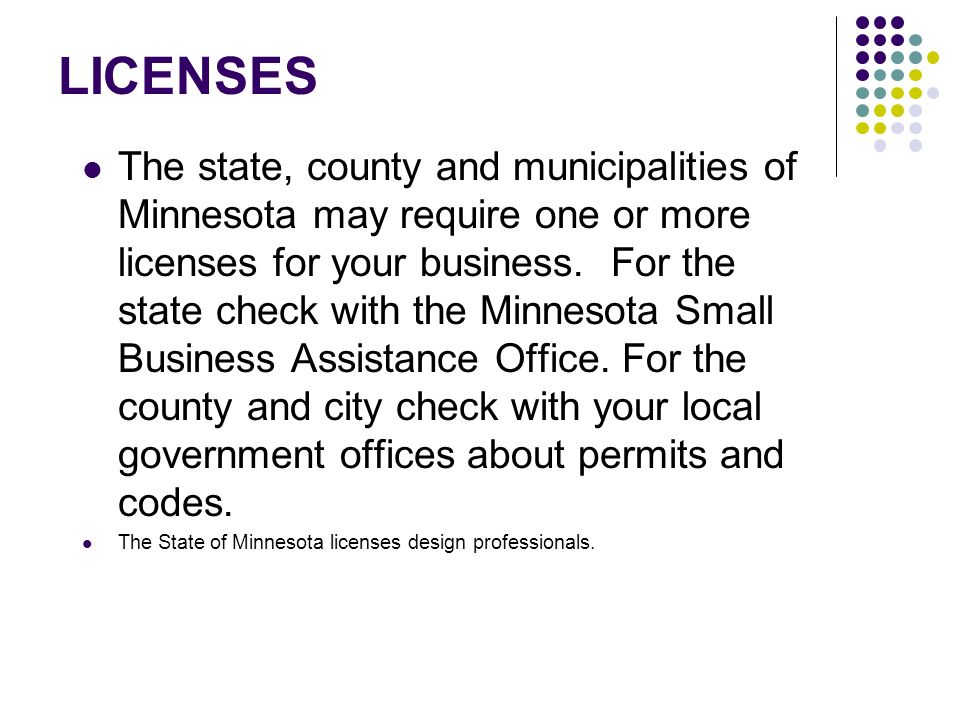 LICENSES The state, county and municipalities of Minnesota may require one or more licenses for your business.