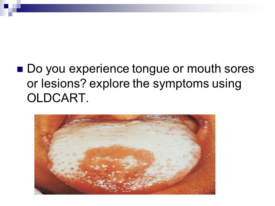Do you experience tongue or mouth sores or lesions explore the symptoms using OLDCART.