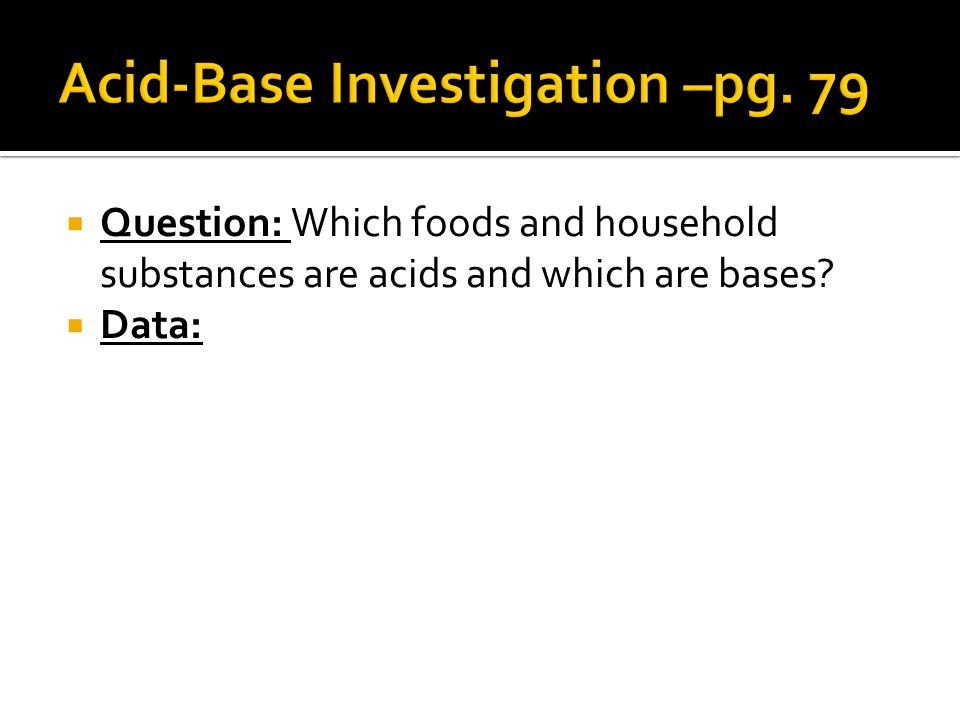  Question: Which foods and household substances are acids and which are bases  Data: